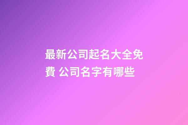 最新公司起名大全免費 公司名字有哪些-第1張-公司起名-玄機派